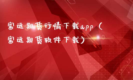 富远期货行情下载app（富远期货软件下载）_https://www.iteshow.com_股指期权_第2张