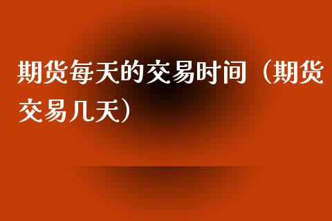 期货每天的交易时间（期货交易几天）_https://www.iteshow.com_期货公司_第2张