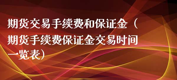 期货交易手续费和保证金（期货手续费保证金交易时间一览表）_https://www.iteshow.com_原油期货_第2张