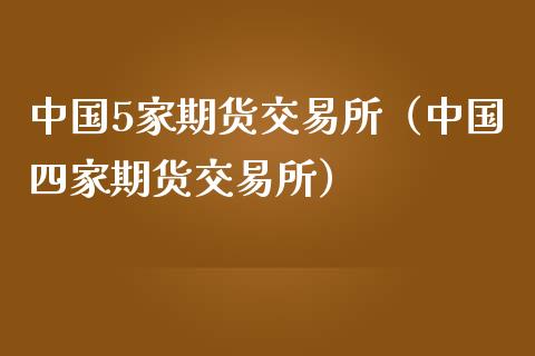 中国5家期货交易所（中国四家期货交易所）_https://www.iteshow.com_期货品种_第2张