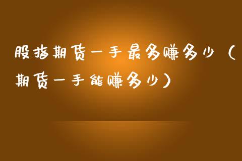 股指期货一手最多赚多少（期货一手能赚多少）_https://www.iteshow.com_期货手续费_第2张