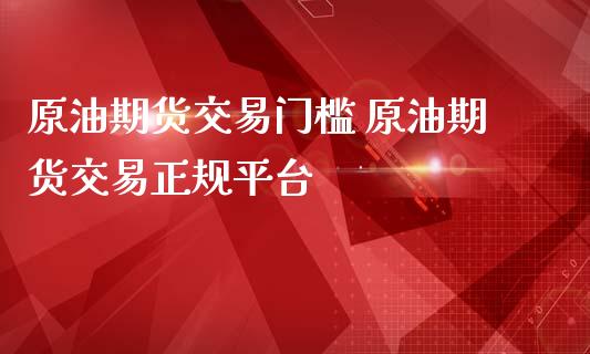 原油期货交易门槛 原油期货交易正规平台_https://www.iteshow.com_商品期货_第2张