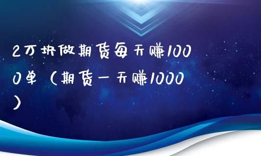 2万块做期货每天赚1000单（期货一天赚1000）_https://www.iteshow.com_期货交易_第2张