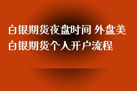 白银期货夜盘时间 外盘美白银期货个人开户流程_https://www.iteshow.com_期货手续费_第2张