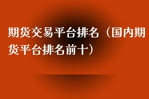 期货交易平台排名（国内期货平台排名前十）_https://www.iteshow.com_商品期权_第2张