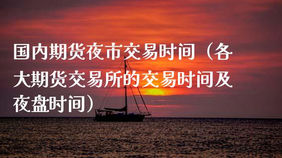 国内期货夜市交易时间（各大期货交易所的交易时间及夜盘时间）_https://www.iteshow.com_期货手续费_第2张