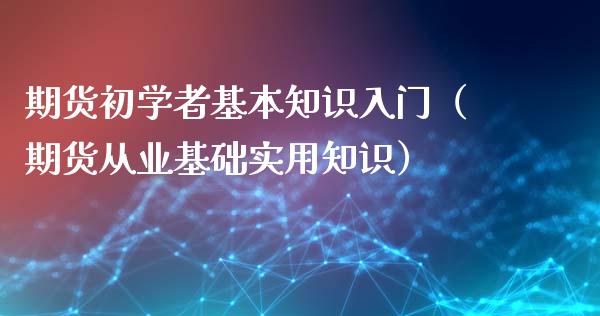 期货初学者基本知识入门（期货从业基础实用知识）_https://www.iteshow.com_商品期权_第2张