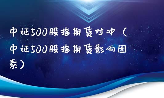 中证500股指期货对冲（中证500股指期货影响因素）_https://www.iteshow.com_期货知识_第2张