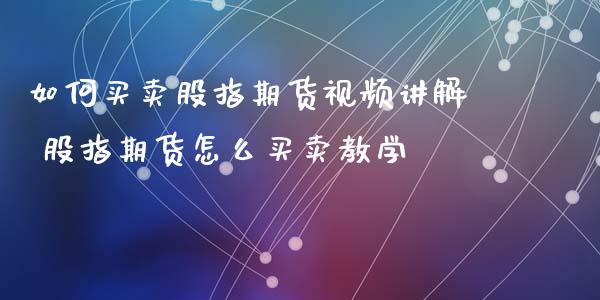 如何买卖股指期货视频讲解 股指期货怎么买卖教学_https://www.iteshow.com_期货公司_第2张