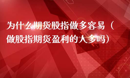 为什么期货股指做多容易（做股指期货盈利的人多吗）_https://www.iteshow.com_期货知识_第2张