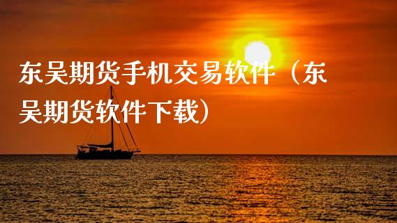 东吴期货手机交易软件（东吴期货软件下载）_https://www.iteshow.com_期货百科_第2张