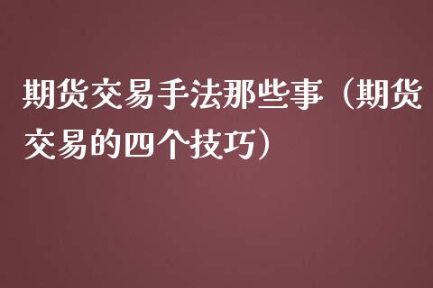 期货交易手法那些事（期货交易的四个技巧）_https://www.iteshow.com_期货品种_第2张