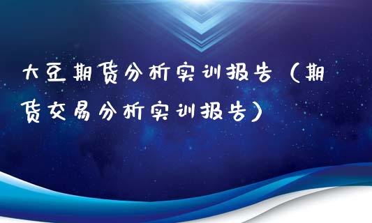 大豆期货分析实训报告（期货交易分析实训报告）_https://www.iteshow.com_期货公司_第2张