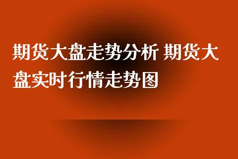 期货大盘走势分析 期货大盘实时行情走势图_https://www.iteshow.com_商品期货_第2张