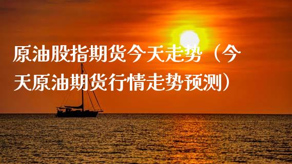 原油股指期货今天走势（今天原油期货行情走势预测）_https://www.iteshow.com_期货百科_第2张