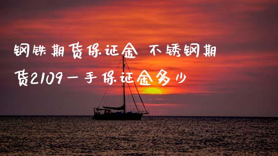 钢铁期货保证金 不锈钢期货2109一手保证金多少_https://www.iteshow.com_期货交易_第2张