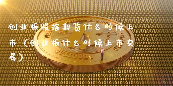 创业板股指期货什么时候上市（创业板什么时候上市交易）_https://www.iteshow.com_商品期权_第2张