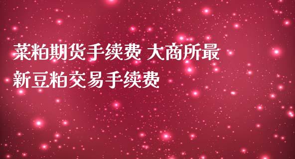 菜粕期货手续费 大商所最新豆粕交易手续费_https://www.iteshow.com_商品期权_第2张