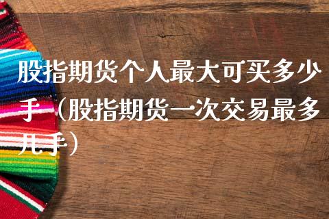 股指期货个人最大可买多少手（股指期货一次交易最多几手）_https://www.iteshow.com_期货百科_第2张