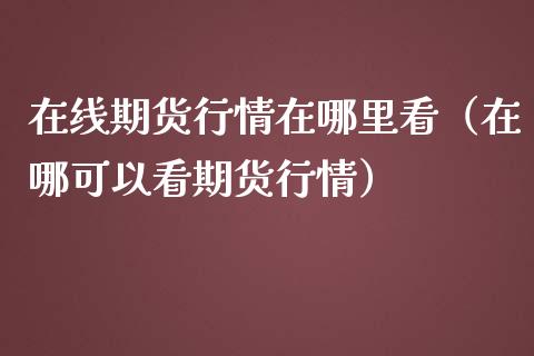 在线期货行情在哪里看（在哪可以看期货行情）_https://www.iteshow.com_商品期货_第2张