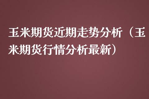 玉米期货近期走势分析（玉米期货行情分析最新）_https://www.iteshow.com_期货公司_第2张