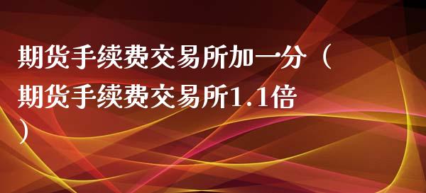 期货手续费交易所加一分（期货手续费交易所1.1倍）_https://www.iteshow.com_期货知识_第2张