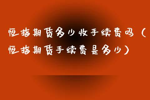 恒指期货多少收手续费吗（恒指期货手续费是多少）_https://www.iteshow.com_股指期权_第2张