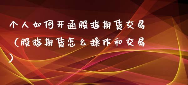 个人如何开通股指期货交易（股指期货怎么操作和交易）_https://www.iteshow.com_期货品种_第2张