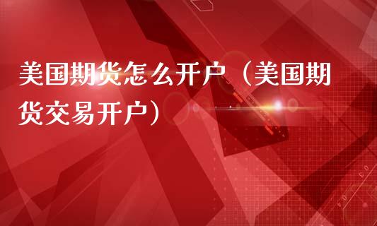 美国期货怎么开户（美国期货交易开户）_https://www.iteshow.com_原油期货_第2张