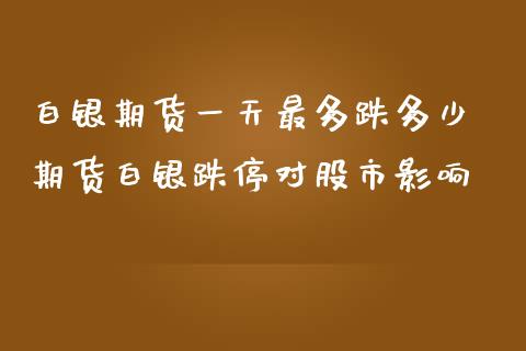 白银期货一天最多跌多少 期货白银跌停对股市影响_https://www.iteshow.com_期货百科_第2张