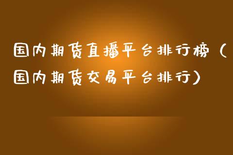 国内期货直播平台排行榜（国内期货交易平台排行）_https://www.iteshow.com_原油期货_第2张