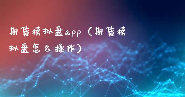 期货模拟盘app（期货模拟盘怎么操作）_https://www.iteshow.com_期货交易_第2张