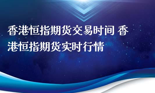 香港恒指期货交易时间 香港恒指期货实时行情_https://www.iteshow.com_期货交易_第2张