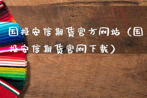 国投安信期货官方网站（国投安信期货官网下载）_https://www.iteshow.com_期货交易_第2张