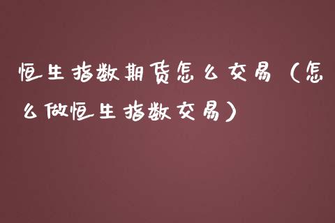 恒生指数期货怎么交易（怎么做恒生指数交易）_https://www.iteshow.com_原油期货_第2张