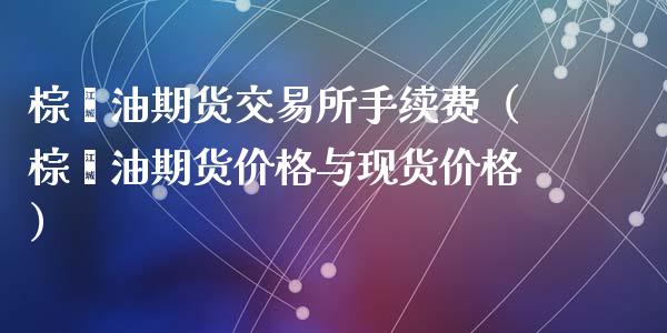 棕榈油期货交易所手续费（棕榈油期货价格与现货价格）_https://www.iteshow.com_期货知识_第2张