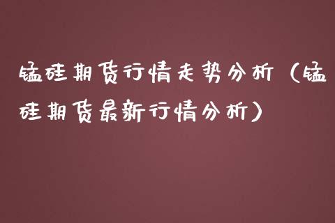 锰硅期货行情走势分析（锰硅期货最新行情分析）_https://www.iteshow.com_期货开户_第2张