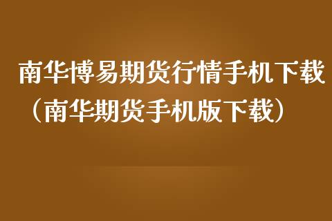 南华博易期货行情手机下载（南华期货手机版下载）_https://www.iteshow.com_商品期货_第2张