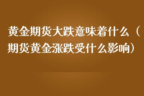 黄金期货大跌意味着什么（期货黄金涨跌受什么影响）_https://www.iteshow.com_期货知识_第2张