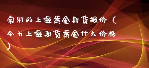 常用的上海黄金期货报价（今天上海期货黄金什么价格）_https://www.iteshow.com_期货开户_第2张