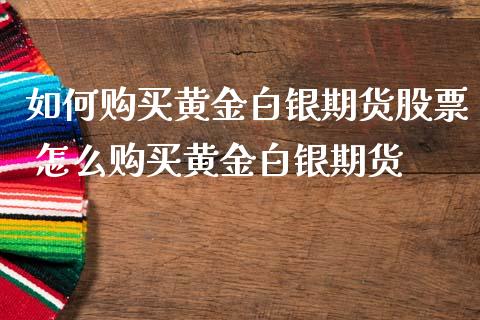 如何购买黄金白银期货股票 怎么购买黄金白银期货_https://www.iteshow.com_期货开户_第2张