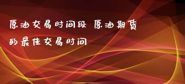 原油交易时间段 原油期货的最佳交易时间_https://www.iteshow.com_期货手续费_第2张