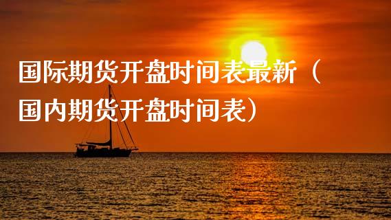 国际期货开盘时间表最新（国内期货开盘时间表）_https://www.iteshow.com_期货百科_第2张