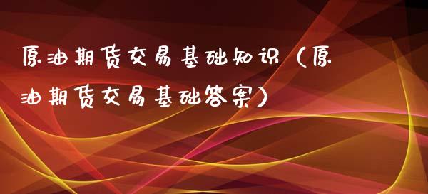 原油期货交易基础知识（原油期货交易基础答案）_https://www.iteshow.com_期货开户_第2张