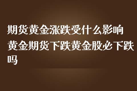 期货黄金涨跌受什么影响 黄金期货下跌黄金股必下跌吗_https://www.iteshow.com_期货公司_第2张