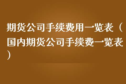 期货公司手续费用一览表（国内期货公司手续费一览表）_https://www.iteshow.com_商品期权_第2张