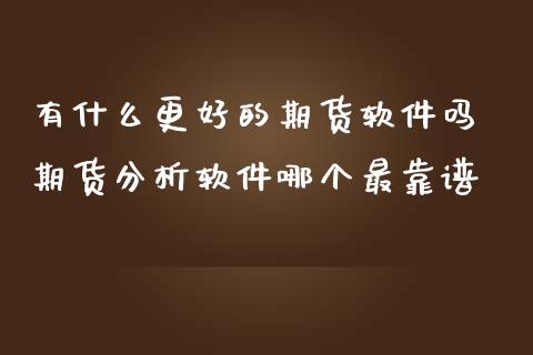 有什么更好的期货软件吗 期货分析软件哪个最靠谱_https://www.iteshow.com_期货公司_第2张