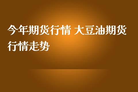 今年期货行情 大豆油期货行情走势_https://www.iteshow.com_期货开户_第2张