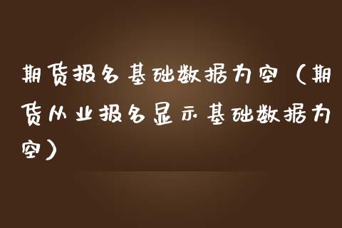 期货报名基础数据为空（期货从业报名显示基础数据为空）_https://www.iteshow.com_期货百科_第2张