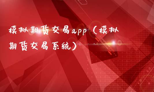 模拟期货交易app（模拟期货交易系统）_https://www.iteshow.com_期货知识_第2张